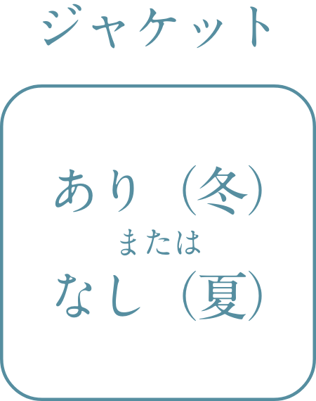 ジャケット　あり（冬）またはなし（夏）